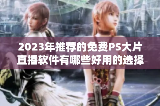 2023年推荐的免费PS大片直播软件有哪些好用的选择