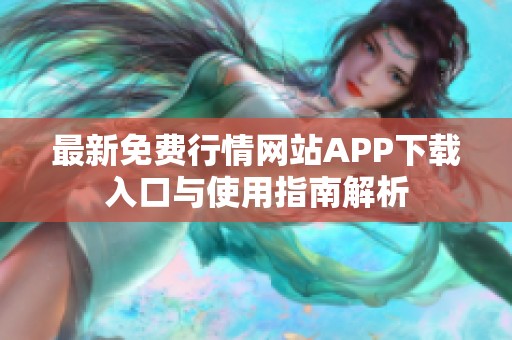 最新免费行情网站APP下载入口与使用指南解析
