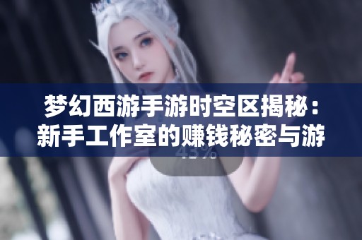 梦幻西游手游时空区揭秘：新手工作室的赚钱秘密与游戏攻略
