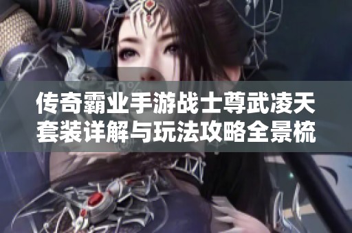 传奇霸业手游战士尊武凌天套装详解与玩法攻略全景梳理