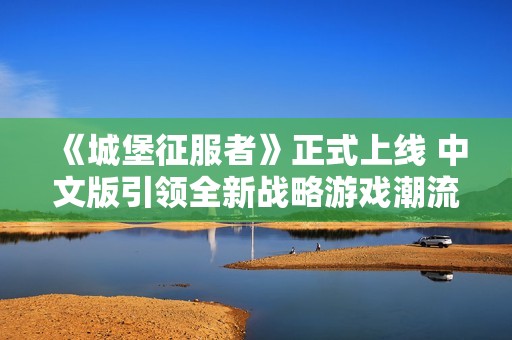 《城堡征服者》正式上线 中文版引领全新战略游戏潮流