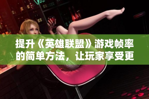 提升《英雄联盟》游戏帧率的简单方法，让玩家享受更流畅的游戏体验