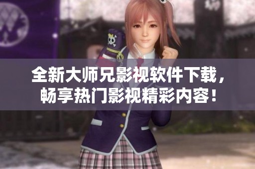全新大师兄影视软件下载，畅享热门影视精彩内容！