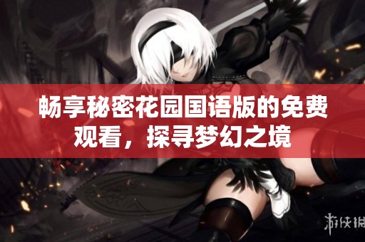 畅享秘密花园国语版的免费观看，探寻梦幻之境