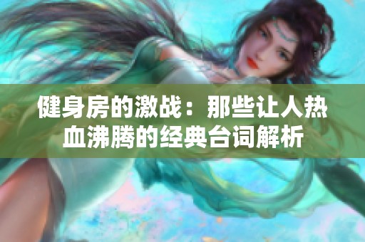 健身房的激战：那些让人热血沸腾的经典台词解析
