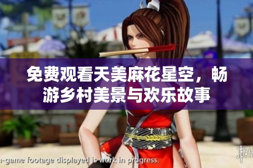 免费观看天美麻花星空，畅游乡村美景与欢乐故事