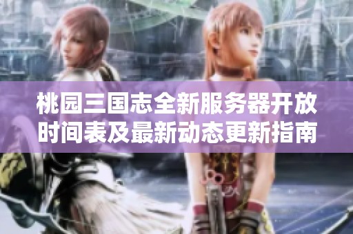 桃园三国志全新服务器开放时间表及最新动态更新指南
