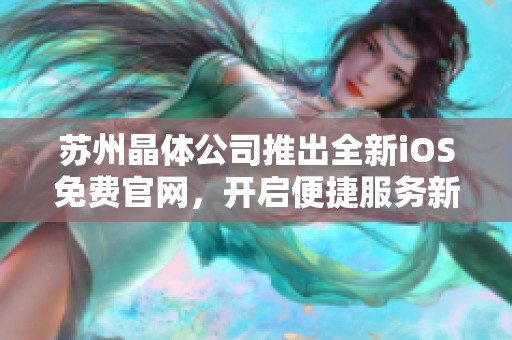 苏州晶体公司推出全新iOS免费官网，开启便捷服务新体验