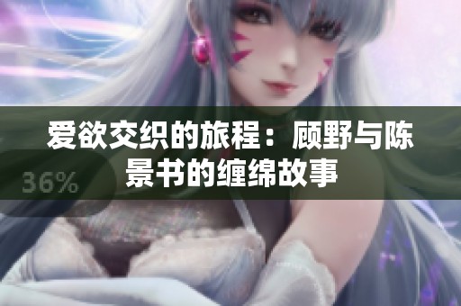 爱欲交织的旅程：顾野与陈景书的缠绵故事