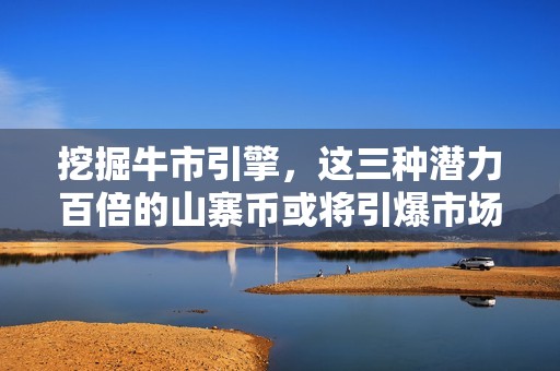 挖掘牛市引擎，这三种潜力百倍的山寨币或将引爆市场情绪！