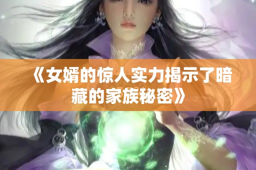 《女婿的惊人实力揭示了暗藏的家族秘密》