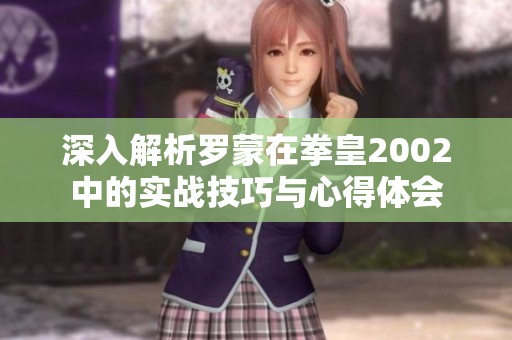 深入解析罗蒙在拳皇2002中的实战技巧与心得体会