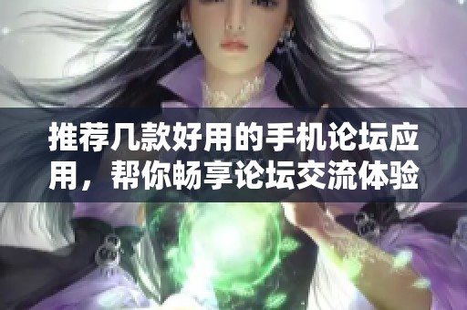 推荐几款好用的手机论坛应用，帮你畅享论坛交流体验