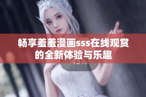 畅享羞羞漫画sss在线观赏的全新体验与乐趣
