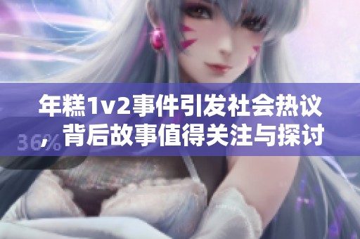 年糕1v2事件引发社会热议，背后故事值得关注与探讨