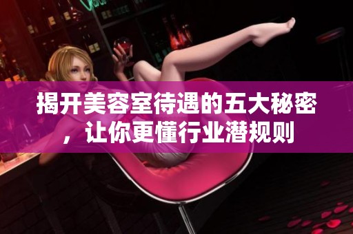 揭开美容室待遇的五大秘密，让你更懂行业潜规则