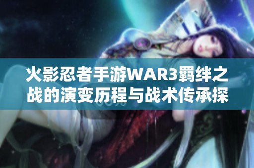 火影忍者手游WAR3羁绊之战的演变历程与战术传承探秘