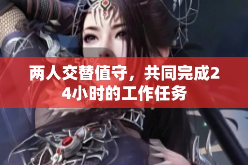 两人交替值守，共同完成24小时的工作任务