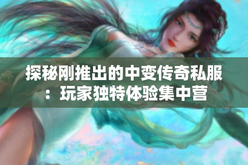 探秘刚推出的中变传奇私服：玩家独特体验集中营