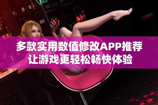 多款实用数值修改APP推荐 让游戏更轻松畅快体验