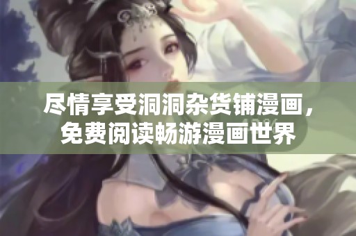 尽情享受洞洞杂货铺漫画，免费阅读畅游漫画世界