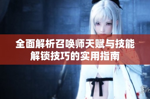 全面解析召唤师天赋与技能解锁技巧的实用指南