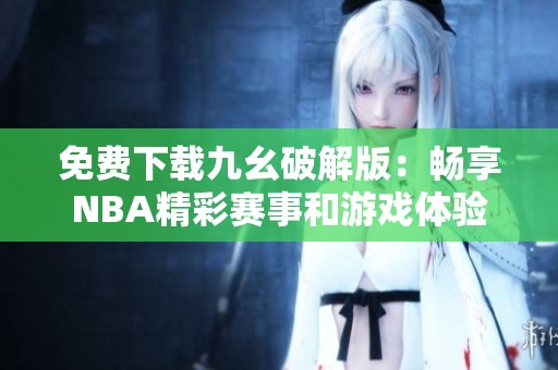 免费下载九幺破解版：畅享NBA精彩赛事和游戏体验