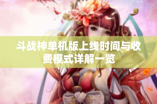 斗战神单机版上线时间与收费模式详解一览