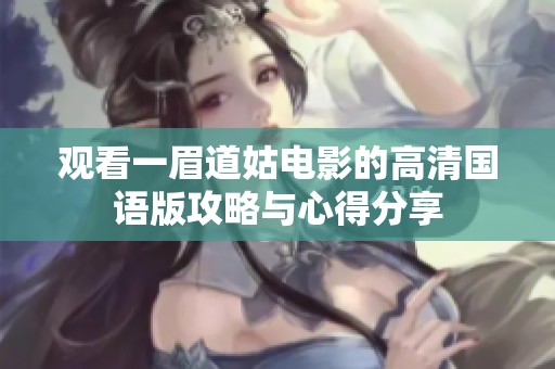 观看一眉道姑电影的高清国语版攻略与心得分享