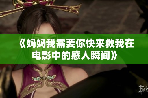 《妈妈我需要你快来救我在电影中的感人瞬间》