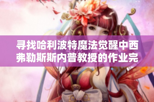 寻找哈利波特魔法觉醒中西弗勒斯斯内普教授的作业完成地点攻略