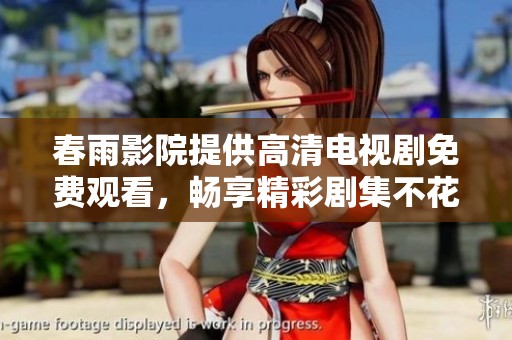 春雨影院提供高清电视剧免费观看，畅享精彩剧集不花钱