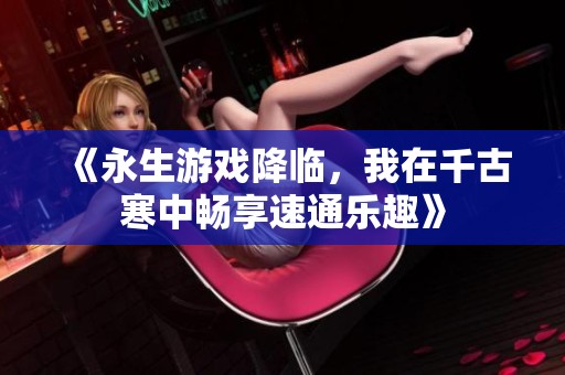 《永生游戏降临，我在千古寒中畅享速通乐趣》