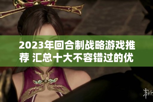 2023年回合制战略游戏推荐 汇总十大不容错过的优秀佳作