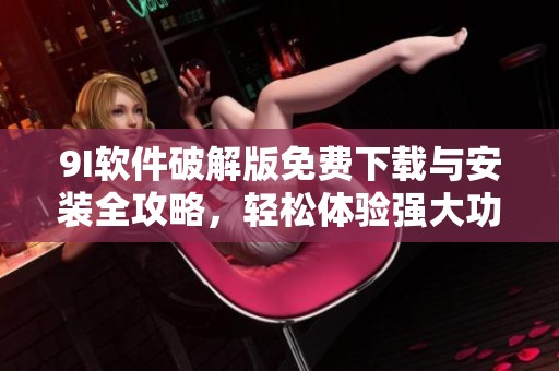 9I软件破解版免费下载与安装全攻略，轻松体验强大功能
