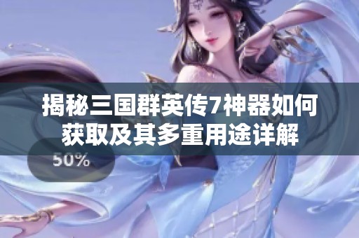 揭秘三国群英传7神器如何获取及其多重用途详解