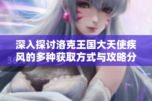 深入探讨洛克王国大天使疾风的多种获取方式与攻略分析