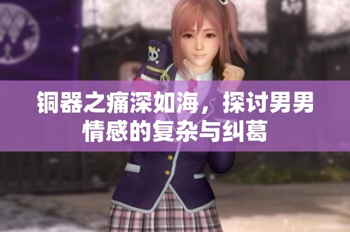 铜器之痛深如海，探讨男男情感的复杂与纠葛