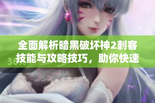 全面解析暗黑破坏神2刺客技能与攻略技巧，助你快速成仙