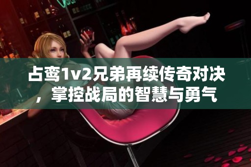 占鸾1v2兄弟再续传奇对决，掌控战局的智慧与勇气