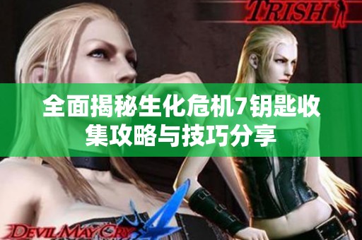 全面揭秘生化危机7钥匙收集攻略与技巧分享
