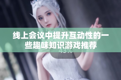 线上会议中提升互动性的一些趣味知识游戏推荐