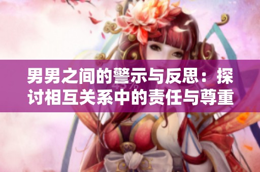 男男之间的警示与反思：探讨相互关系中的责任与尊重