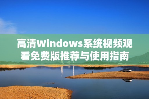 高清Windows系统视频观看免费版推荐与使用指南