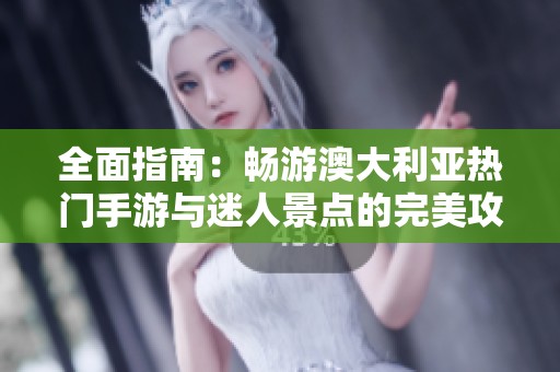 全面指南：畅游澳大利亚热门手游与迷人景点的完美攻略
