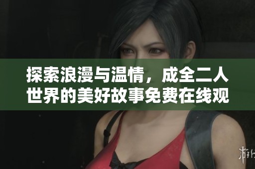 探索浪漫与温情，成全二人世界的美好故事免费在线观看