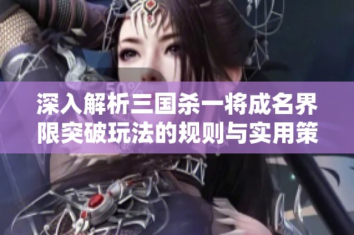 深入解析三国杀一将成名界限突破玩法的规则与实用策略技巧