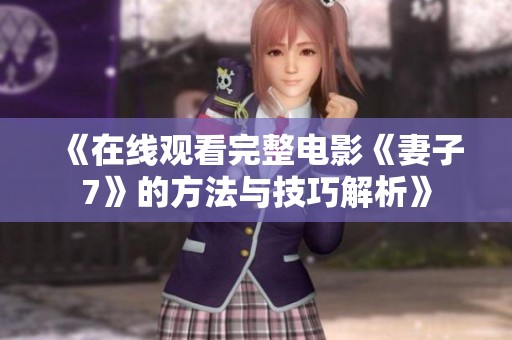 《在线观看完整电影《妻子7》的方法与技巧解析》
