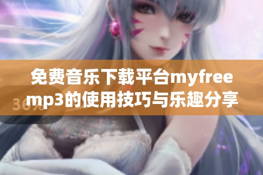 免费音乐下载平台myfreemp3的使用技巧与乐趣分享