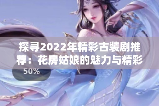 探寻2022年精彩古装剧推荐：花房姑娘的魅力与精彩剧情分析